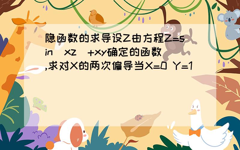 隐函数的求导设Z由方程Z=sin(xz)+xy确定的函数,求对X的两次偏导当X=0 Y=1