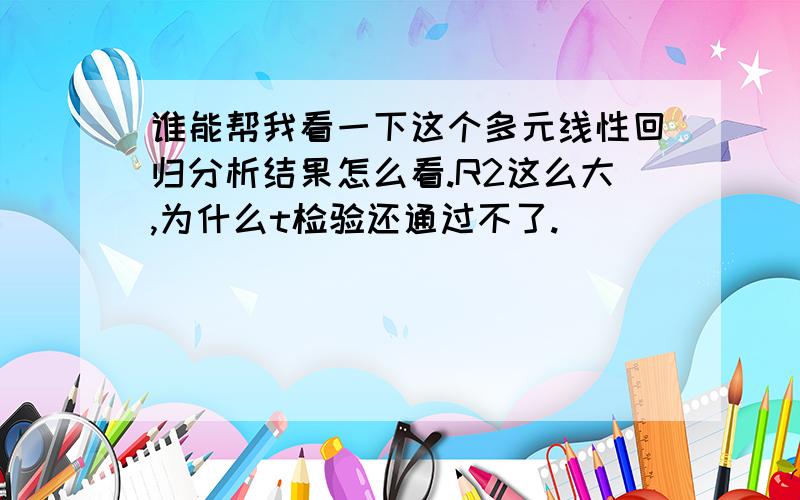 谁能帮我看一下这个多元线性回归分析结果怎么看.R2这么大,为什么t检验还通过不了.