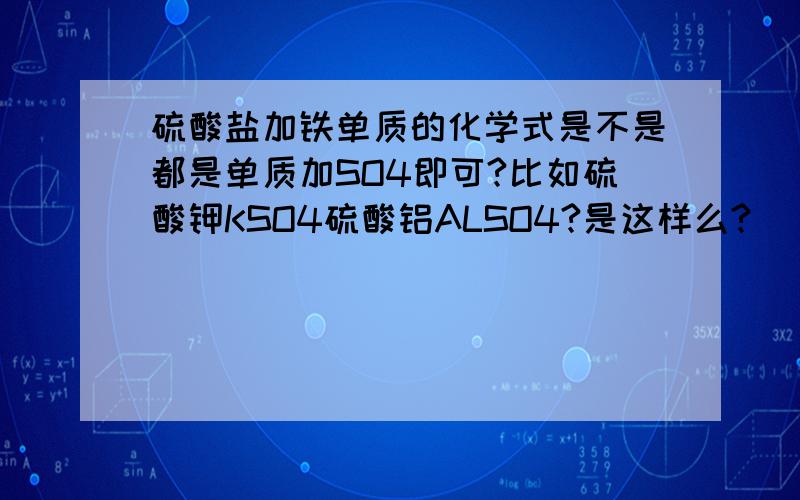 硫酸盐加铁单质的化学式是不是都是单质加SO4即可?比如硫酸钾KSO4硫酸铝ALSO4?是这样么?