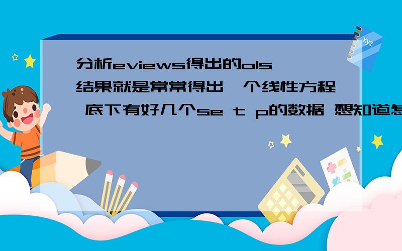 分析eviews得出的ols结果就是常常得出一个线性方程 底下有好几个se t p的数据 想知道怎么看数据啊.如何得出是不是显著?数据和上面的b1 b2系数有莫有关系= =