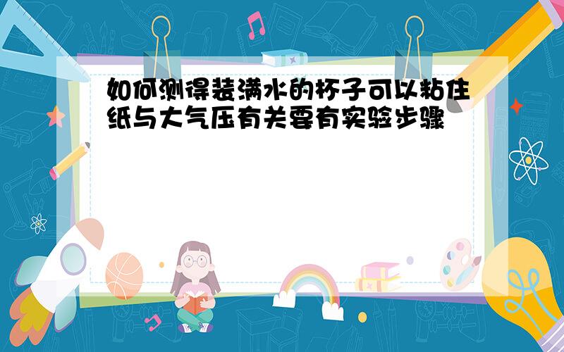 如何测得装满水的杯子可以粘住纸与大气压有关要有实验步骤