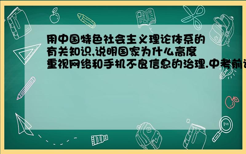 用中国特色社会主义理论体系的有关知识,说明国家为什么高度重视网络和手机不良信息的治理.中考前请高人说明