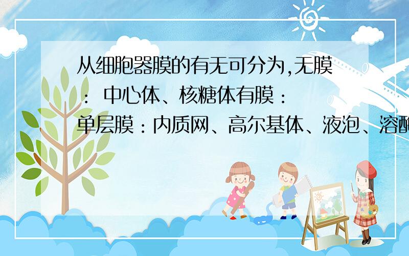 从细胞器膜的有无可分为,无膜： 中心体、核糖体有膜：  单层膜：内质网、高尔基体、液泡、溶酶体,        双层膜：线粒体、叶绿体.     我想要知道各细胞器的作用,急要的,麻烦,帮帮吧.谢