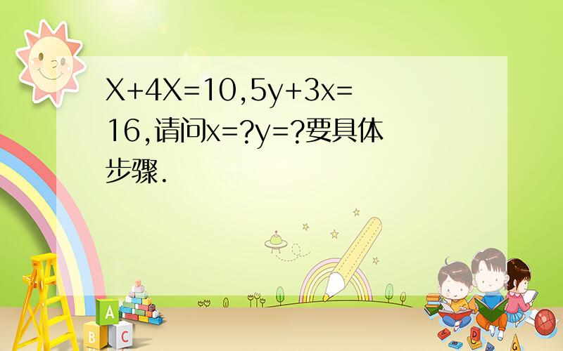 X+4X=10,5y+3x=16,请问x=?y=?要具体步骤.