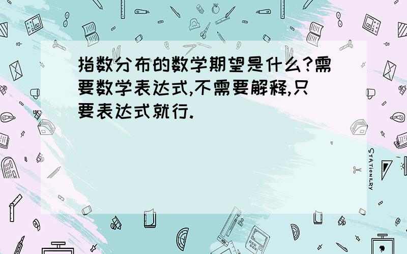 指数分布的数学期望是什么?需要数学表达式,不需要解释,只要表达式就行.