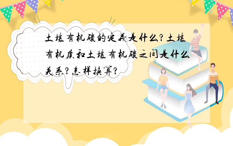 土壤有机碳的定义是什么?土壤有机质和土壤有机碳之间是什么关系?怎样换算?