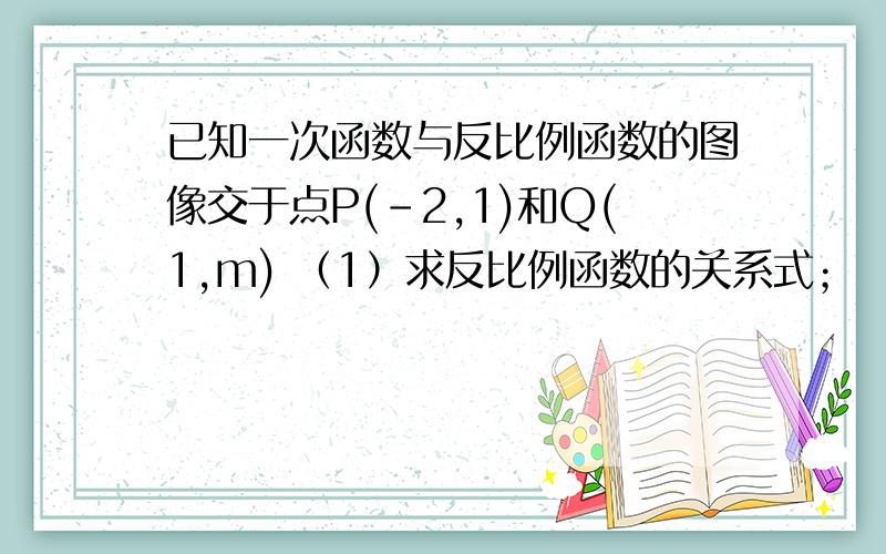 已知一次函数与反比例函数的图像交于点P(-2,1)和Q(1,m) （1）求反比例函数的关系式； （2）球Q点的坐标；（3）在同一直角坐标系中,画出这两个函数图象的示意图,并观察图像回答：当x为何值