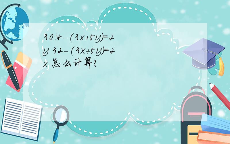 30.4-(3x+5y)=2y 32-(3x+5y)=2x 怎么计算?