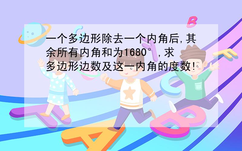 一个多边形除去一个内角后,其余所有内角和为1680°,求多边形边数及这一内角的度数!