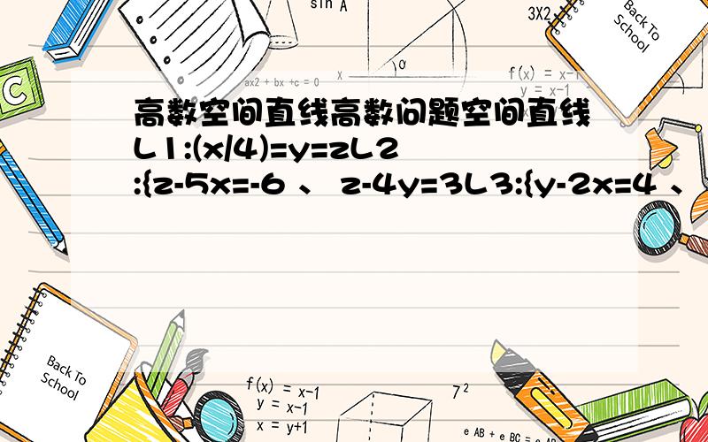 高数空间直线高数问题空间直线L1:(x/4)=y=zL2:{z-5x=-6 、 z-4y=3L3:{y-2x=4 、 z-3y=5求平行于L1而分别于L2,L3都想叫的直线L的方程