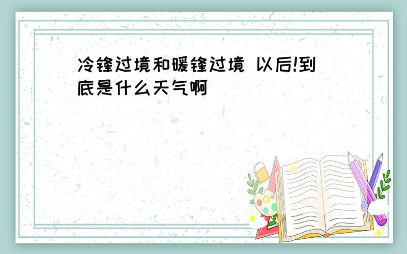 冷锋过境和暖锋过境 以后!到底是什么天气啊