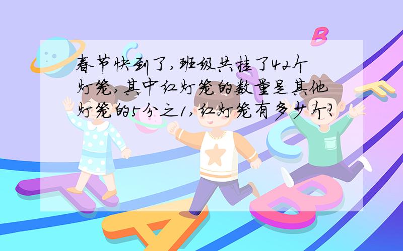 春节快到了,班级共挂了42个灯笼,其中红灯笼的数量是其他灯笼的5分之1,红灯笼有多少个?