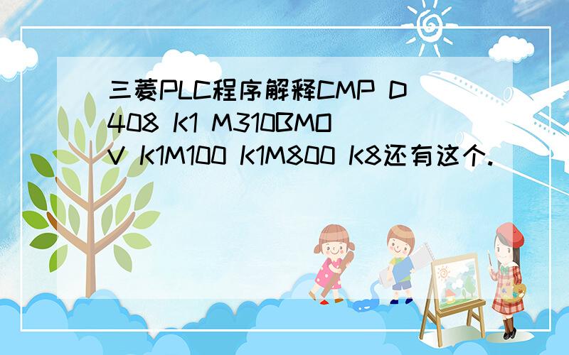 三菱PLC程序解释CMP D408 K1 M310BMOV K1M100 K1M800 K8还有这个.