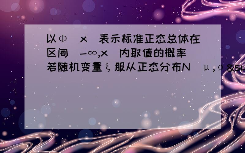 以Φ(x)表示标准正态总体在区间(-∞,x)内取值的概率若随机变量ξ服从正态分布N(μ,σ²）则概率P(丨ξ-μ丨