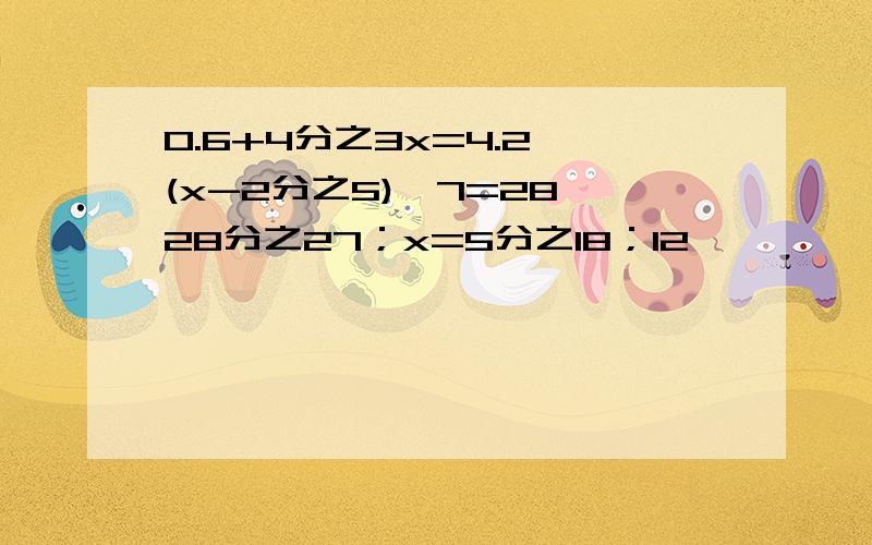 0.6+4分之3x=4.2 (x-2分之5)*7=28 28分之27；x=5分之18；12