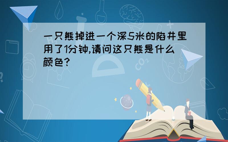 一只熊掉进一个深5米的陷井里用了1分钟,请问这只熊是什么颜色?