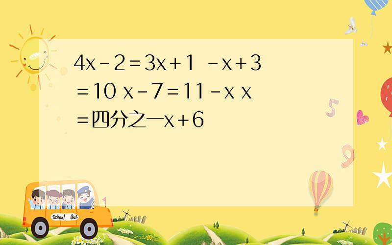 4x-2＝3x＋1 －x＋3＝10 x－7＝11－x x＝四分之一x＋6