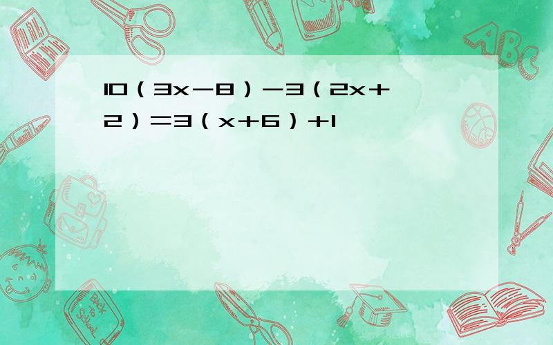 10（3x－8）－3（2x＋2）＝3（x＋6）＋1