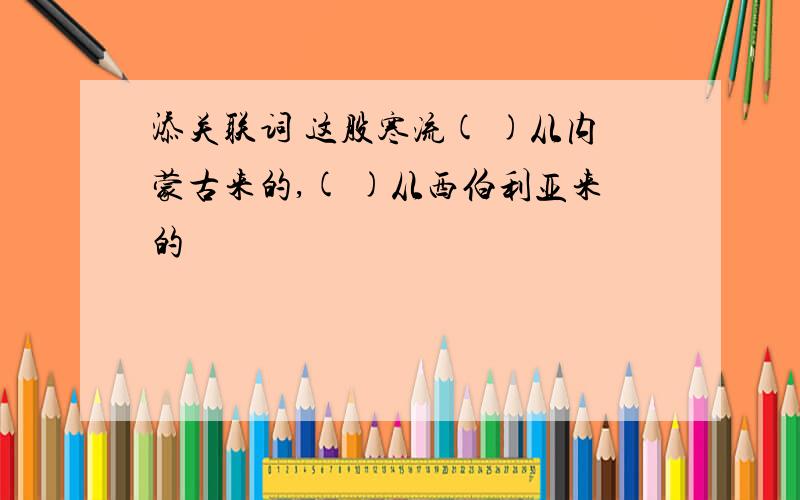 添关联词 这股寒流( )从内蒙古来的,( )从西伯利亚来的