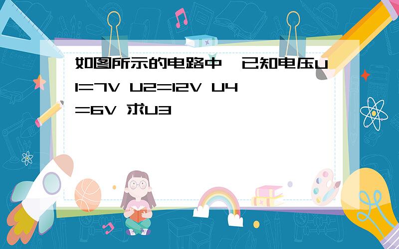 如图所示的电路中,已知电压U1=7V U2=12V U4=6V 求U3