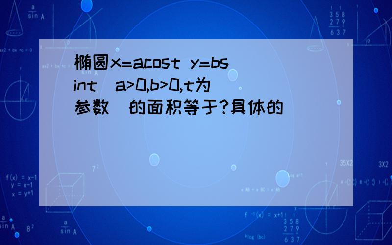 椭圆x=acost y=bsint(a>0,b>0,t为参数）的面积等于?具体的