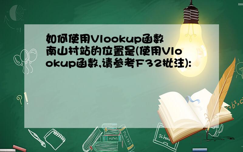 如何使用Vlookup函数 南山村站的位置是(使用Vlookup函数,请参考F32批注):