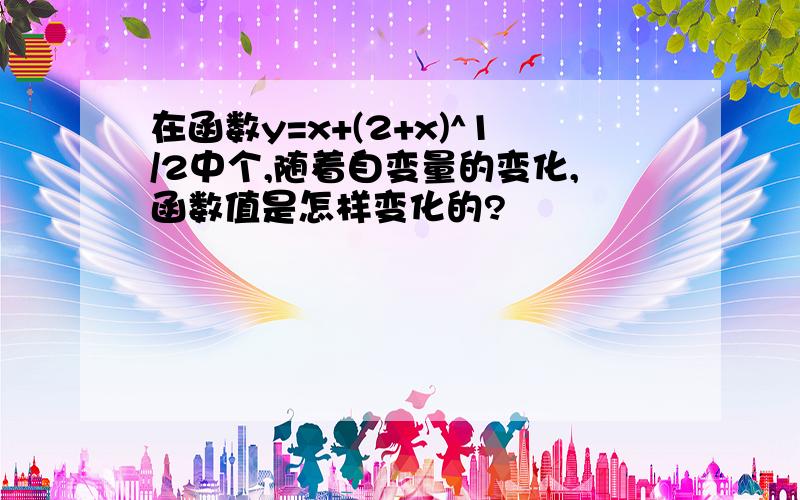 在函数y=x+(2+x)^1/2中个,随着自变量的变化,函数值是怎样变化的?