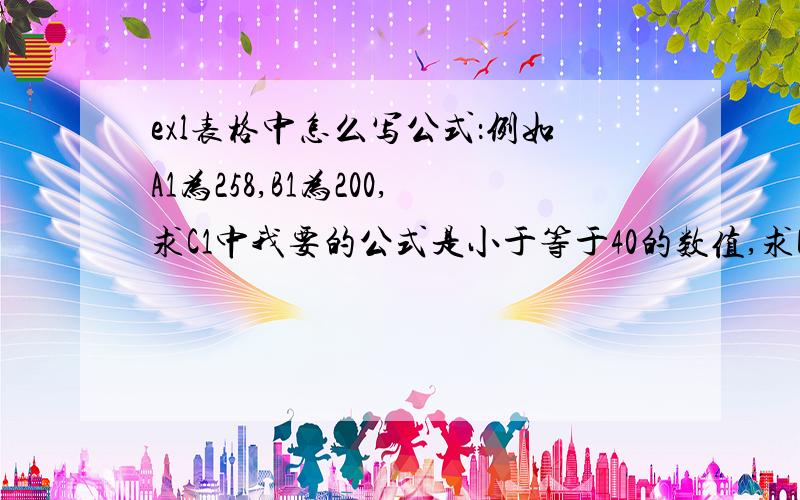 exl表格中怎么写公式：例如A1为258,B1为200,求C1中我要的公式是小于等于40的数值,求D1中为超出40的数值