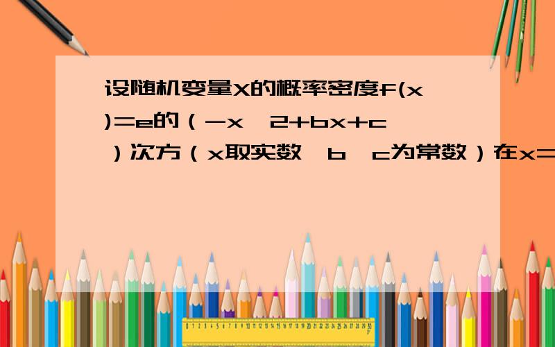 设随机变量X的概率密度f(x)=e的（-x^2+bx+c）次方（x取实数,b,c为常数）在x=1取得最大之f(1)=1/根号π,求概率p{1-根号2