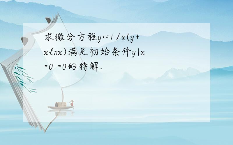 求微分方程y·=1/x(y+xlnx)满足初始条件y|x=0 =0的特解.