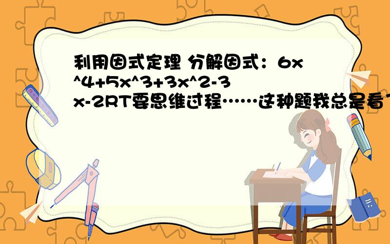 利用因式定理 分解因式：6x^4+5x^3+3x^2-3x-2RT要思维过程……这种题我总是看了答案才恍然大悟,然后自己就想不出来.