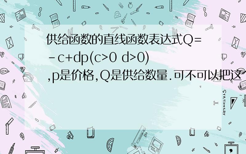 供给函数的直线函数表达式Q=-c+dp(c>0 d>0),p是价格,Q是供给数量.可不可以把这个表达式换成Q=c+dp呢?为什么?