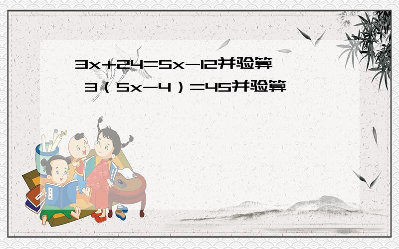 3x+24=5x-12并验算 3（5x-4）=45并验算