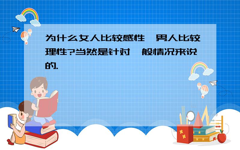 为什么女人比较感性,男人比较理性?当然是针对一般情况来说的.