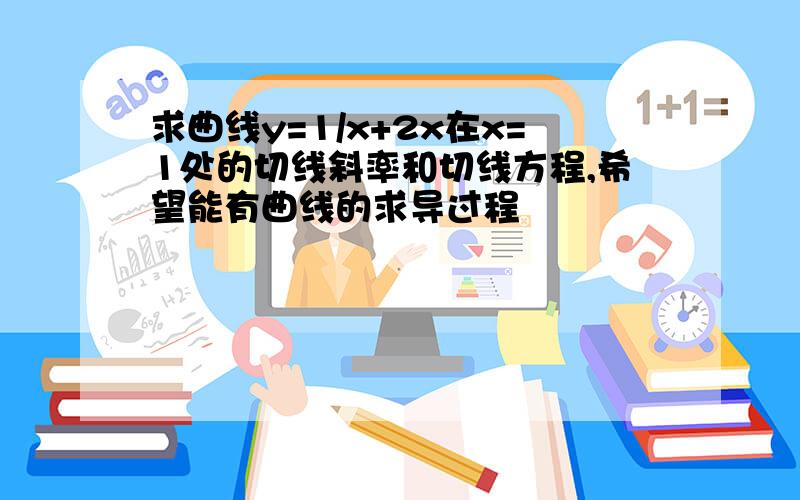 求曲线y=1/x+2x在x=1处的切线斜率和切线方程,希望能有曲线的求导过程