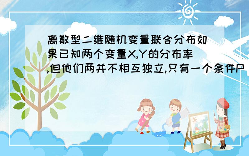 离散型二维随机变量联合分布如果已知两个变量X,Y的分布率,但他们两并不相互独立,只有一个条件P(XY=0)=1,联合分布中的其他概率该怎么求?