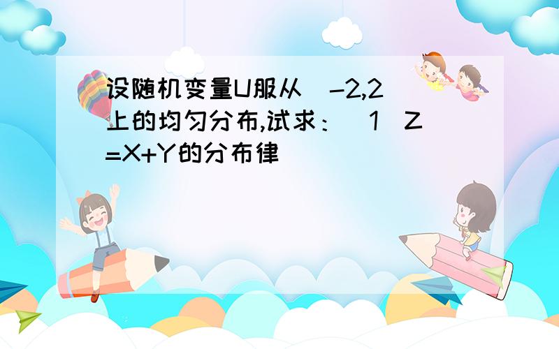 设随机变量U服从(-2,2)上的均匀分布,试求：(1)Z=X+Y的分布律