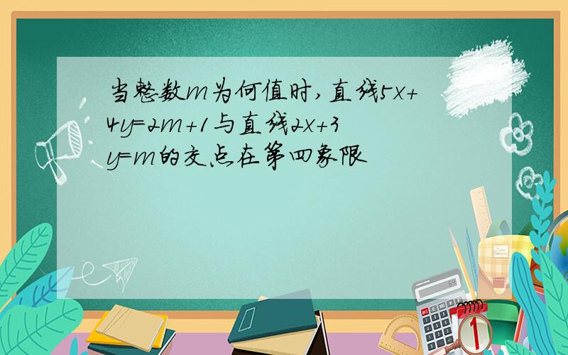 当整数m为何值时,直线5x+4y=2m+1与直线2x+3y=m的交点在第四象限