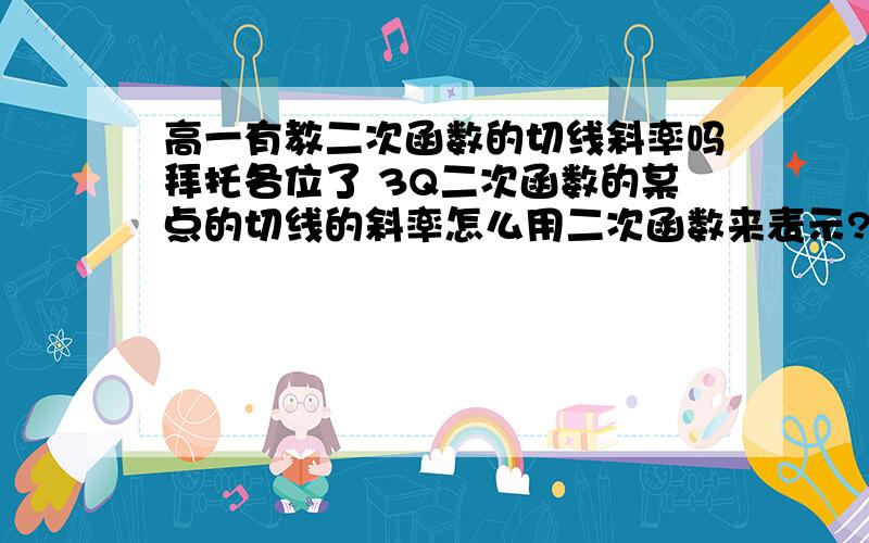 高一有教二次函数的切线斜率吗拜托各位了 3Q二次函数的某点的切线的斜率怎么用二次函数来表示?k和y=ax^2+bx+c