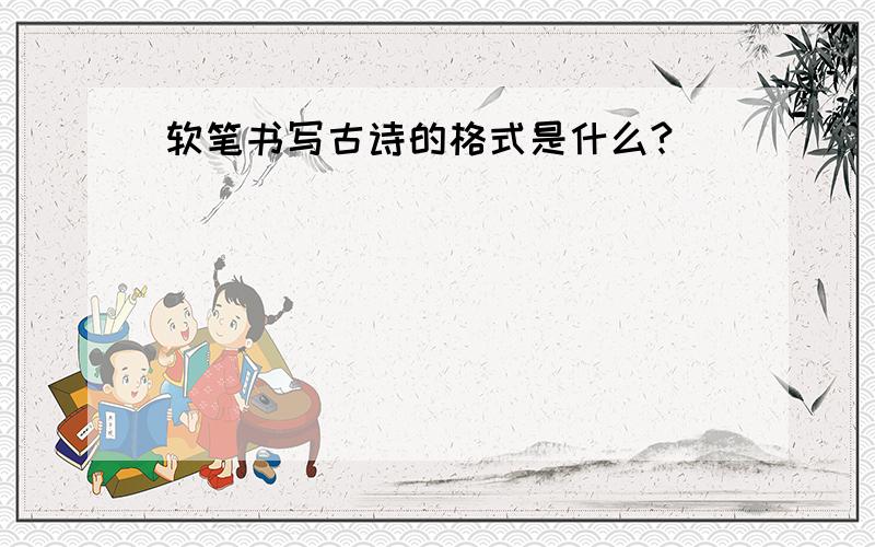 软笔书写古诗的格式是什么?