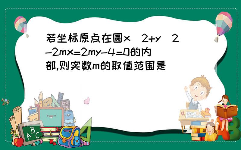 若坐标原点在圆x^2+y^2-2mx=2my-4=0的内部,则实数m的取值范围是