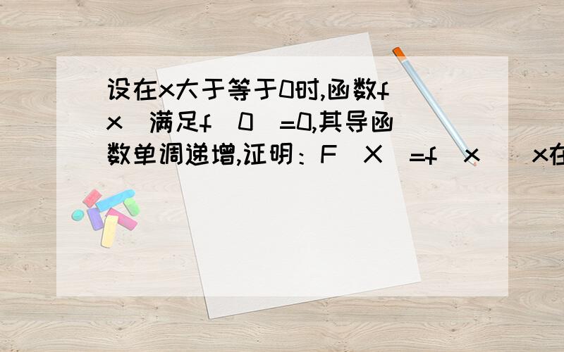 设在x大于等于0时,函数f(x)满足f(0)=0,其导函数单调递增,证明：F（X）=f(x)\x在x大于0时单调递增