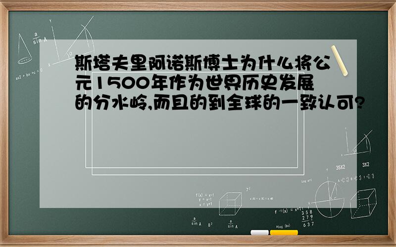 斯塔夫里阿诺斯博士为什么将公元1500年作为世界历史发展的分水岭,而且的到全球的一致认可?