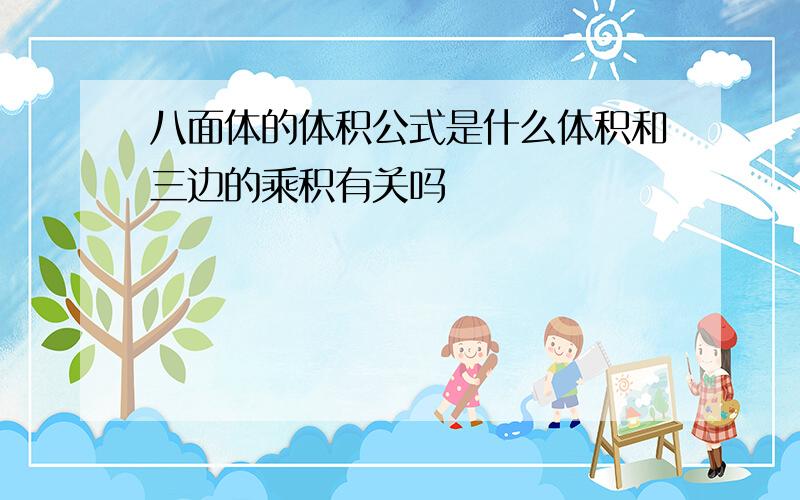 八面体的体积公式是什么体积和三边的乘积有关吗