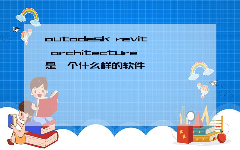 autodesk revit architecture 是一个什么样的软件