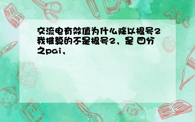 交流电有效值为什么除以根号2我推算的不是根号2，是 四分之pai，