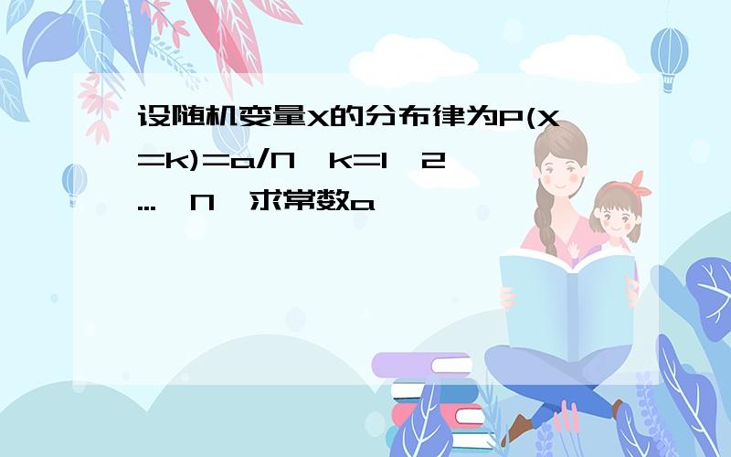 设随机变量X的分布律为P(X=k)=a/N,k=1,2,...,N,求常数a