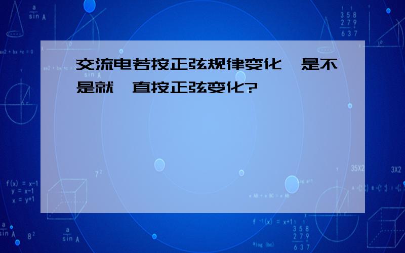 交流电若按正弦规律变化,是不是就一直按正弦变化?