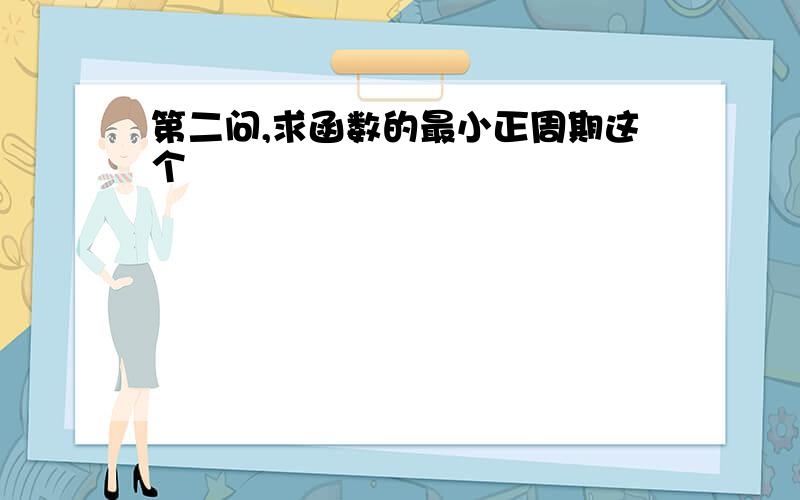 第二问,求函数的最小正周期这个