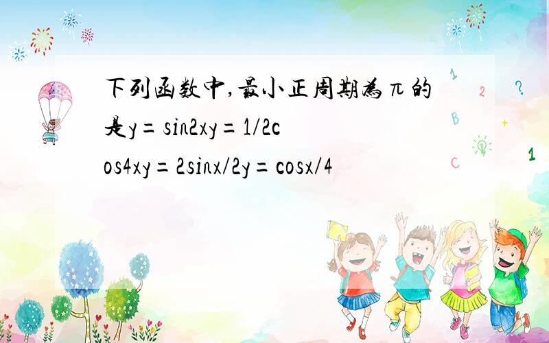 下列函数中,最小正周期为π的是y=sin2xy=1/2cos4xy=2sinx/2y=cosx/4